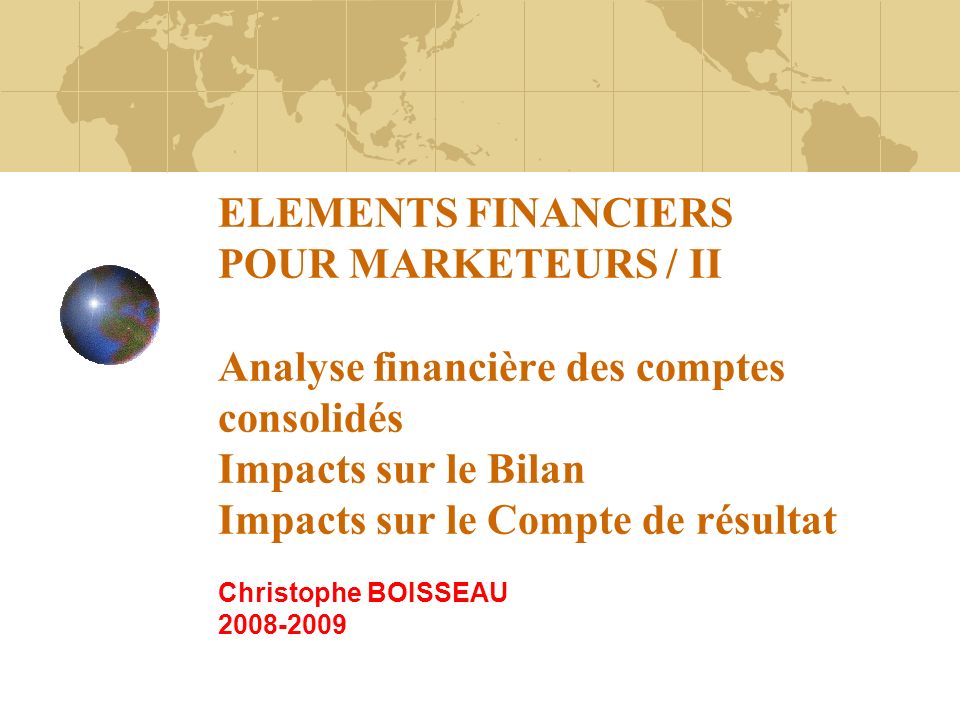 ELEMENTS FINANCIERS POUR MARKETEURS / II Analyse financière des comptes consolidés Impacts sur le Bilan Impacts sur le Compte de résultat Christophe BOISSEAU