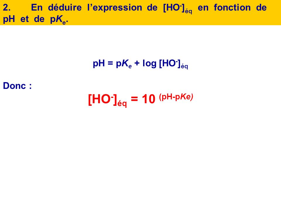 2. En déduire l’expression de [HO-]éq en fonction de pH et de pKe.