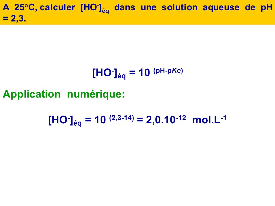 [HO-]éq = 10 (pH-pKe) [HO-]éq = 10 (2,3-14) = 2, mol.L-1