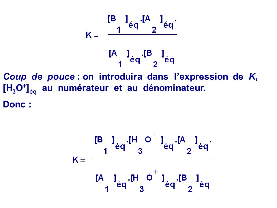 Coup de pouce : on introduira dans l’expression de K, [H3O+]éq au numérateur et au dénominateur.