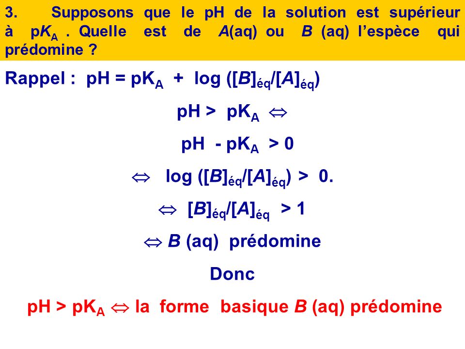 Rappel : pH = pKA + log ([B]éq/[A]éq) pH > pKA  pH - pKA > 0