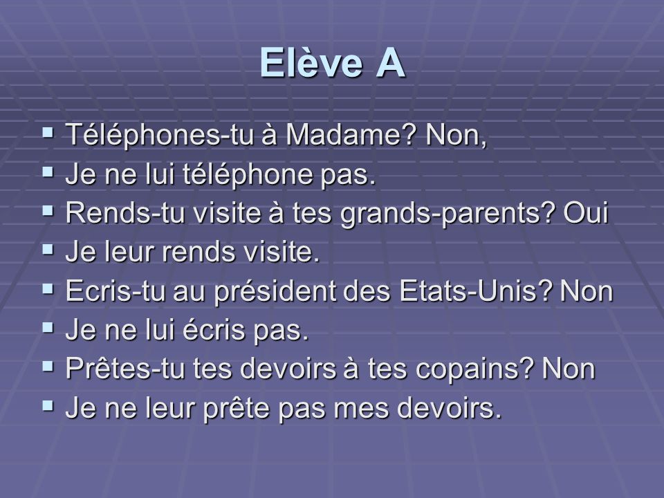 Elève A Téléphones-tu à Madame Non, Je ne lui téléphone pas.