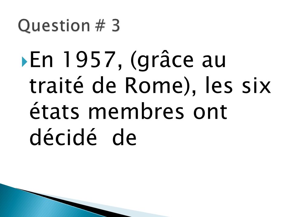 Question # 3 En 1957, (grâce au traité de Rome), les six états membres ont décidé de
