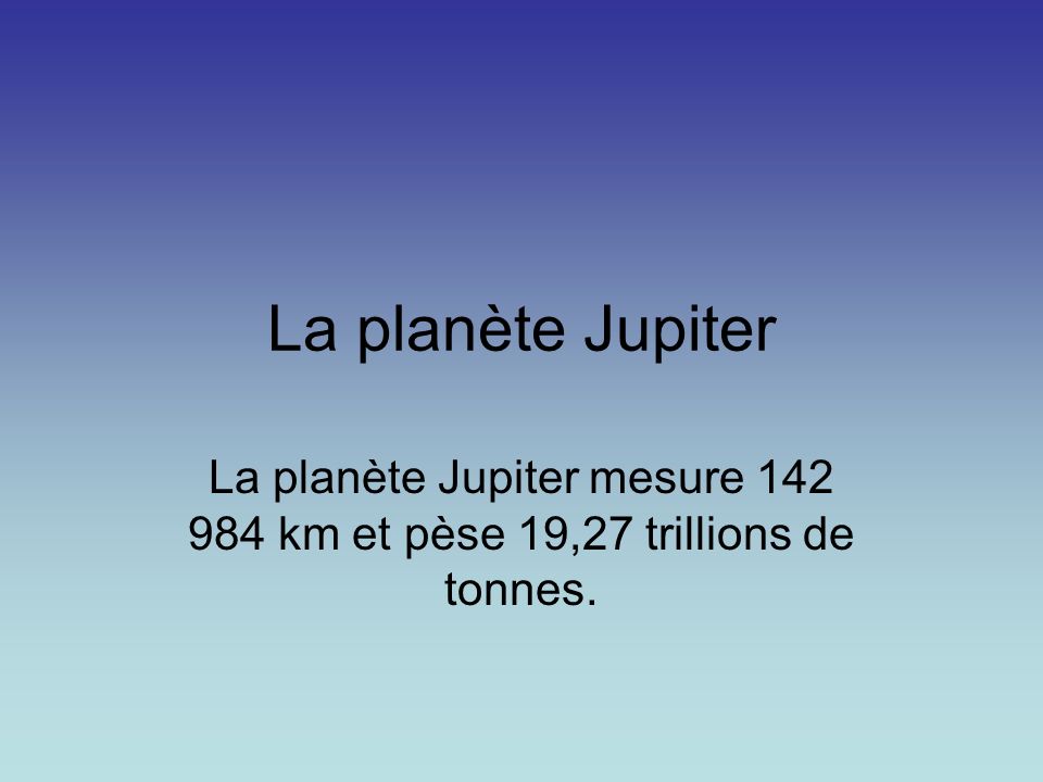 La planète Jupiter La planète Jupiter mesure km et pèse 19,27 trillions de tonnes.