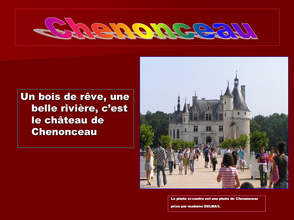 Chenonceau Un bois de rêve, une belle rivière, c’est le château de Chenonceau.