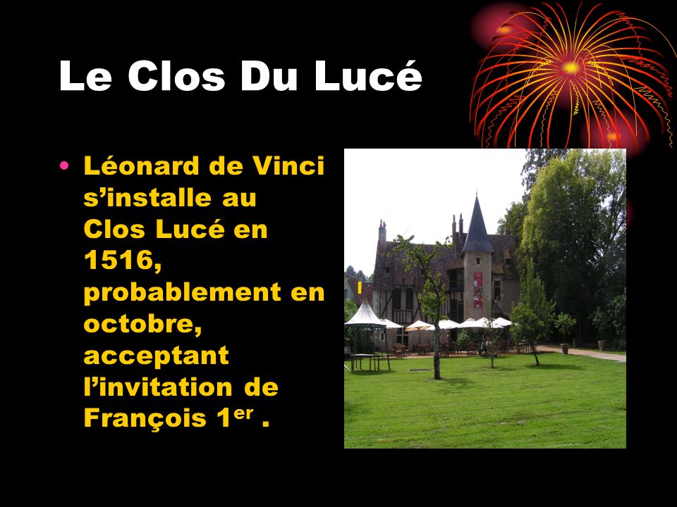 Le Clos Du Lucé Léonard de Vinci s’installe au Clos Lucé en 1516, probablement en octobre, acceptant l’invitation de François 1er .