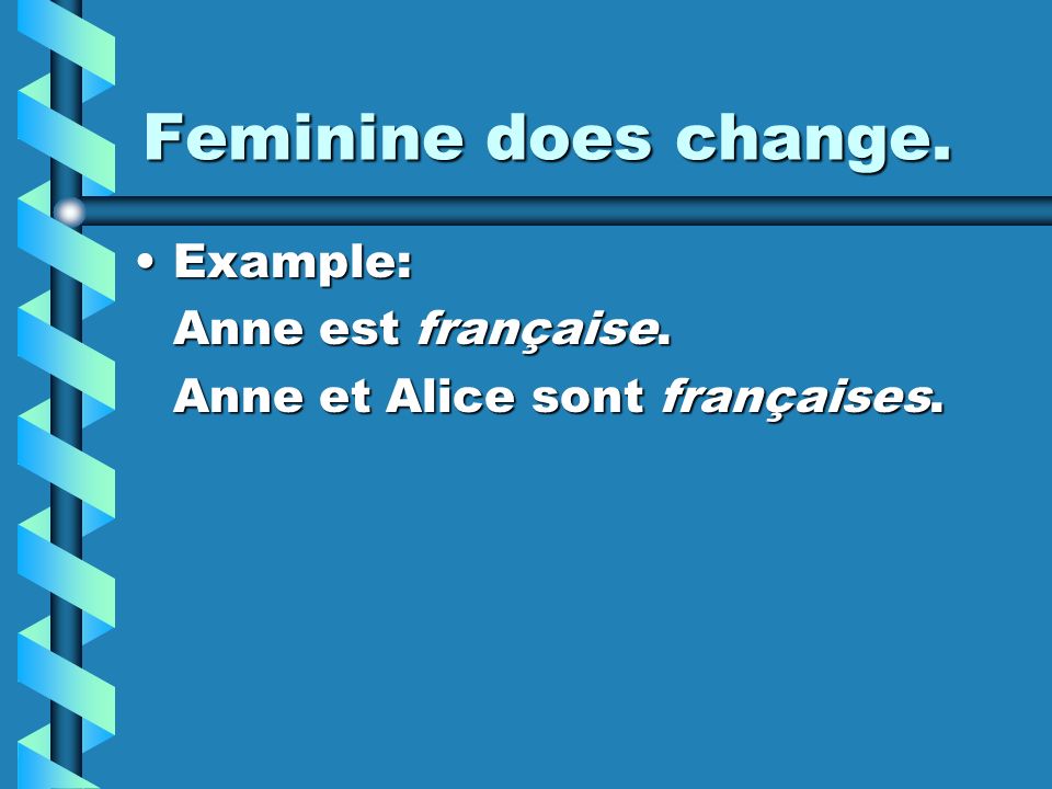 Feminine does change. Example: Anne est française.