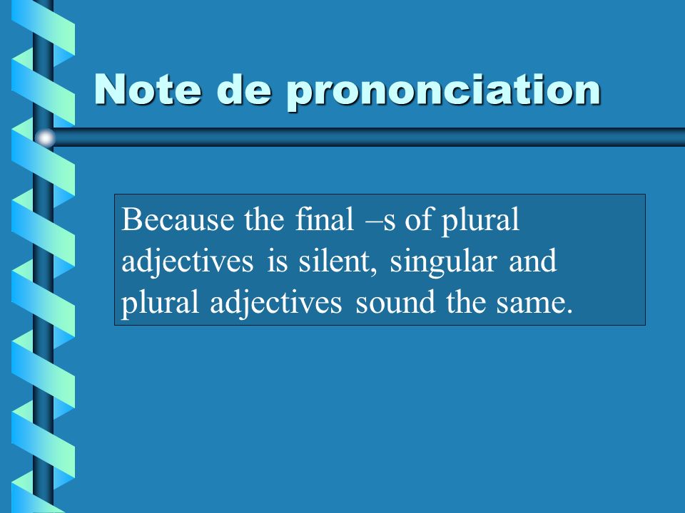 Note de prononciation Because the final –s of plural adjectives is silent, singular and plural adjectives sound the same.