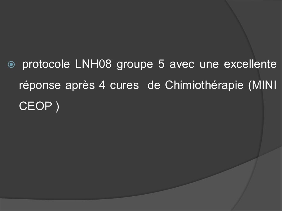 protocole LNH08 groupe 5 avec une excellente réponse après 4 cures de Chimiothérapie (MINI CEOP )