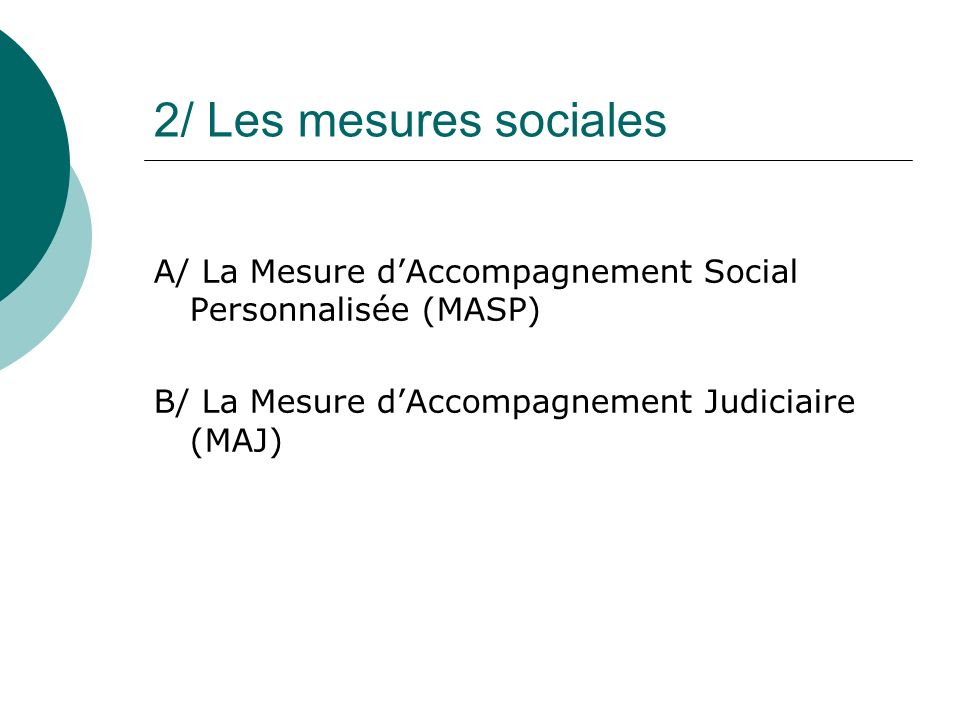 2/ Les mesures sociales A/ La Mesure d’Accompagnement Social Personnalisée (MASP) B/ La Mesure d’Accompagnement Judiciaire (MAJ)