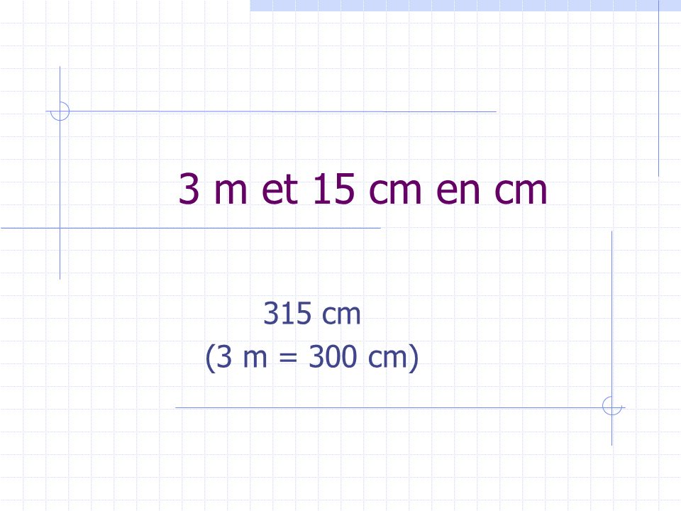 3 m et 15 cm en cm 315 cm (3 m = 300 cm)