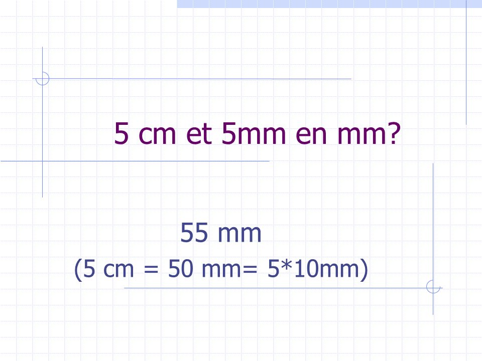 5 cm et 5mm en mm 55 mm (5 cm = 50 mm= 5*10mm)