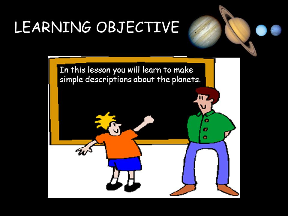 LEARNING OBJECTIVE In this lesson you will learn to make simple descriptions about the planets.