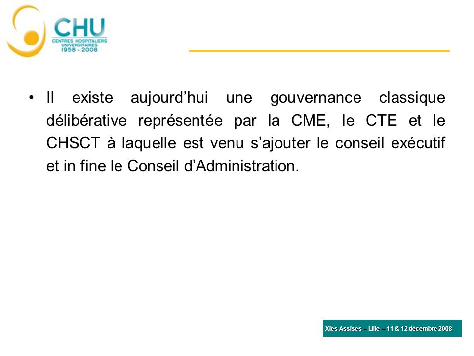 Il existe aujourd’hui une gouvernance classique délibérative représentée par la CME, le CTE et le CHSCT à laquelle est venu s’ajouter le conseil exécutif et in fine le Conseil d’Administration.