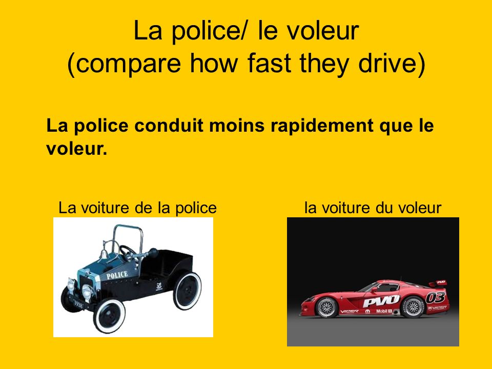 La police/ le voleur (compare how fast they drive)