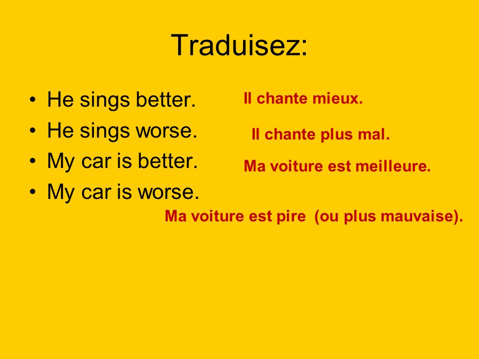 Traduisez: He sings better. He sings worse. My car is better.