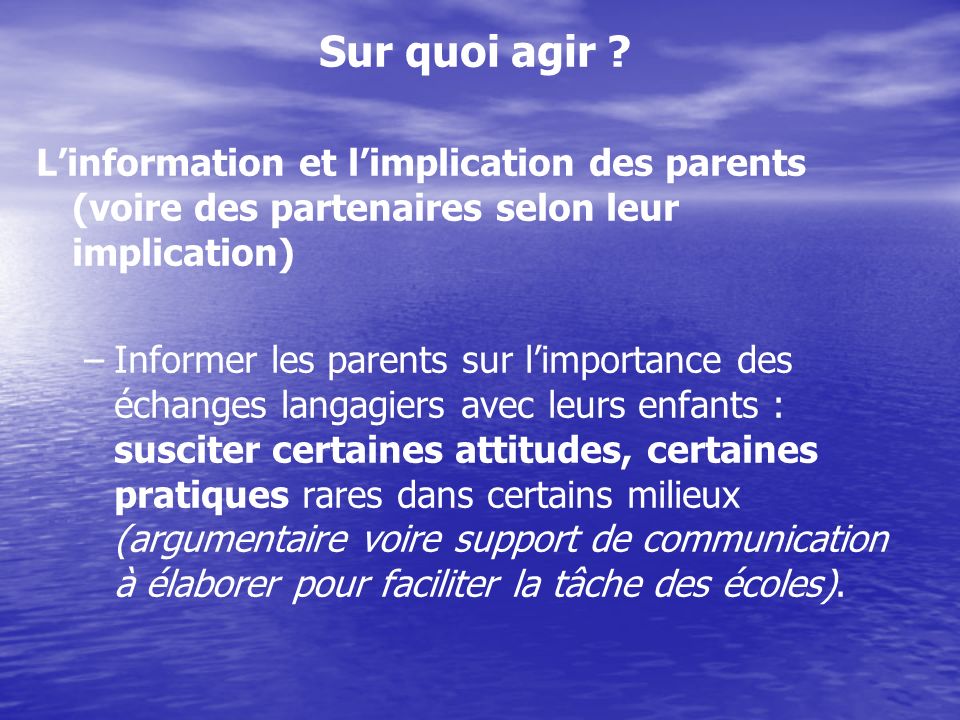 Sur quoi agir L’information et l’implication des parents (voire des partenaires selon leur implication)