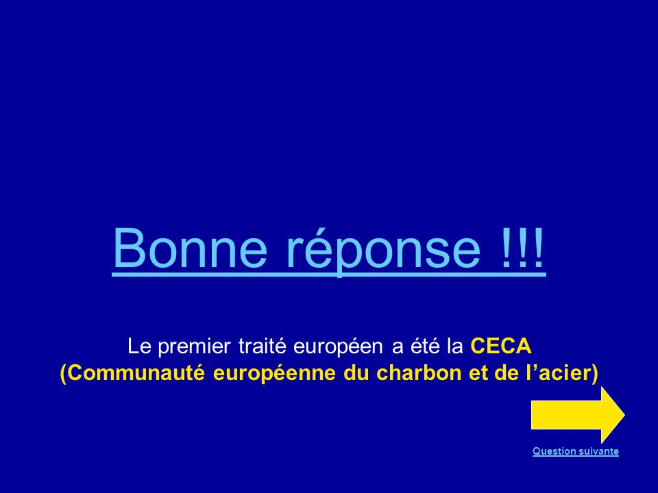 Bonne réponse !!! Le premier traité européen a été la CECA (Communauté européenne du charbon et de l’acier)