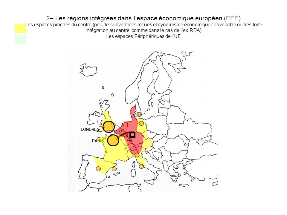 2– Les régions intégrées dans l’espace économique européen (EEE) Les espaces proches du centre (peu de subventions reçues et dynamisme économique convenable ou très forte intégration au centre, comme dans le cas de l’ex-RDA) Les espaces Périphériques de l’UE