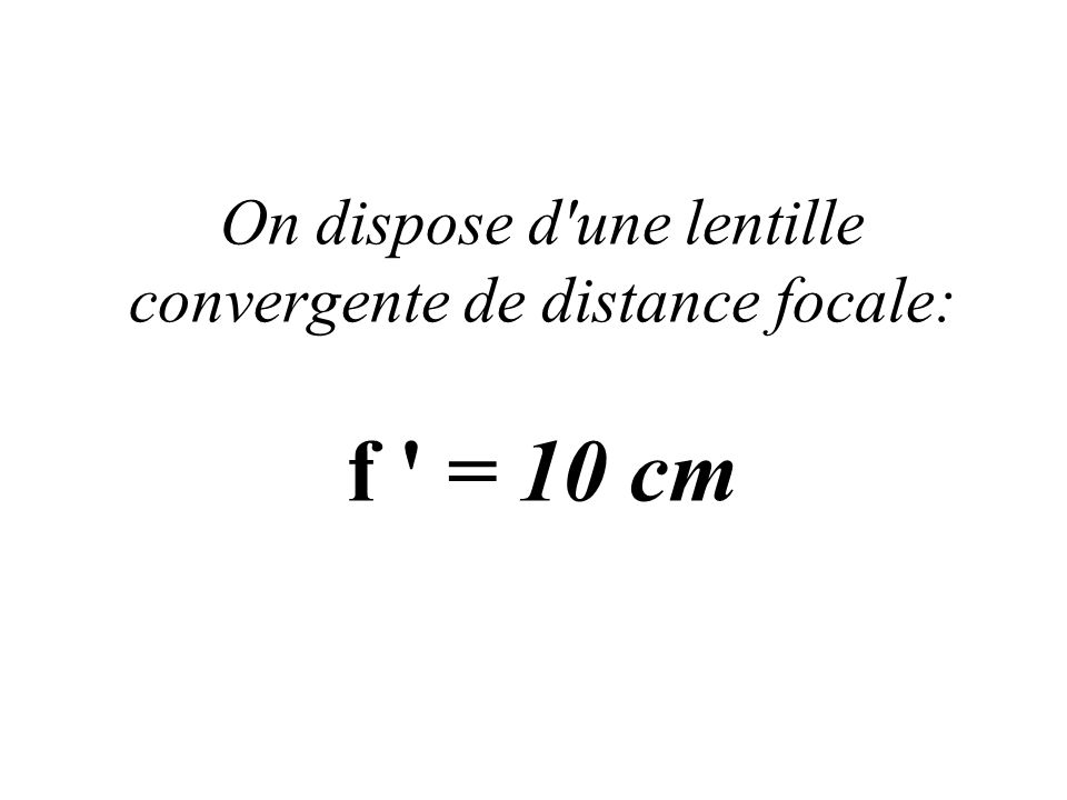 On dispose d une lentille convergente de distance focale: f = 10 cm