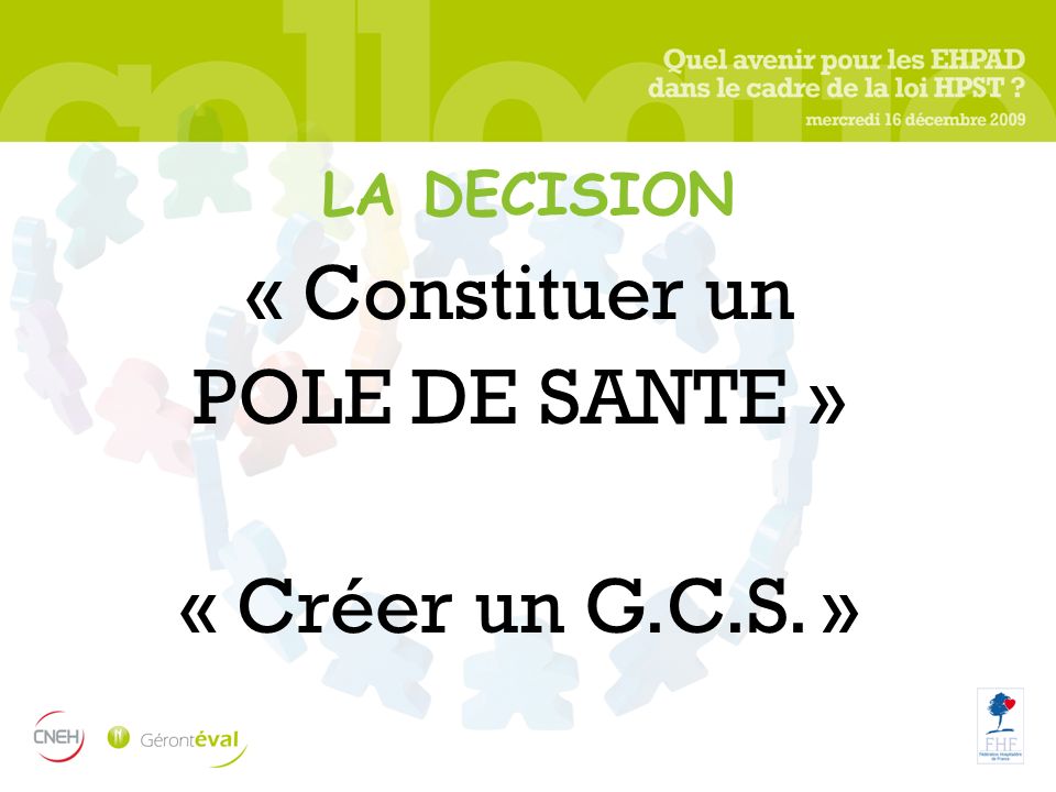 LA DECISION « Constituer un POLE DE SANTE » « Créer un G.C.S. »