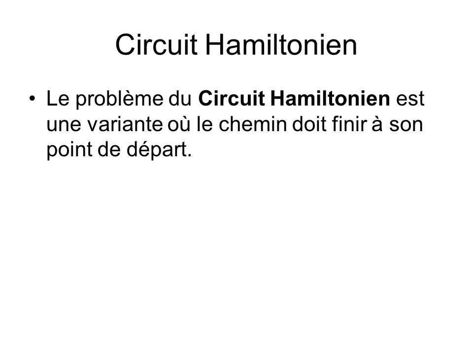 Circuit Hamiltonien Le problème du Circuit Hamiltonien est une variante où le chemin doit finir à son point de départ.