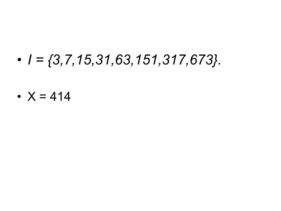 I = {3,7,15,31,63,151,317,673}. X = 414