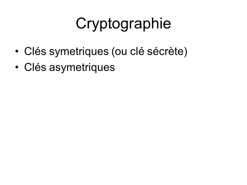 Cryptographie Clés symetriques (ou clé sécrète) Clés asymetriques