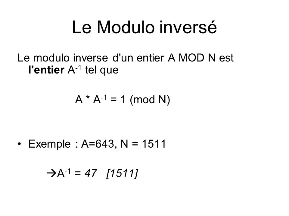 Le Modulo inversé Le modulo inverse d un entier A MOD N est l entier A-1 tel que. A * A-1 = 1 (mod N)