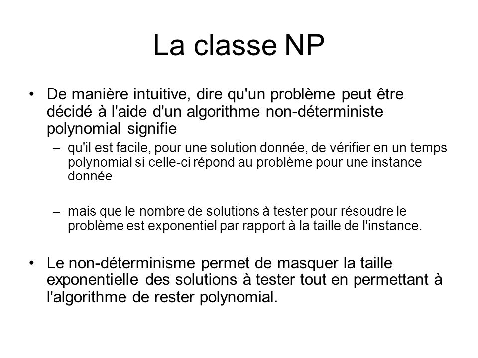 La classe NP De manière intuitive, dire qu un problème peut être décidé à l aide d un algorithme non-déterministe polynomial signifie.