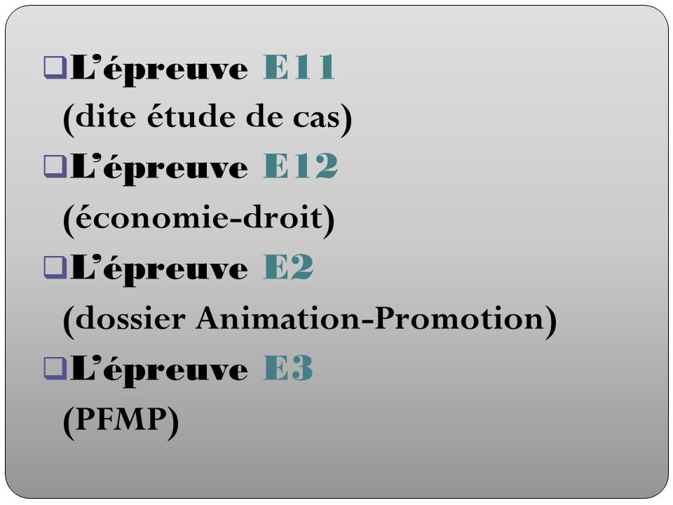 L’épreuve E11 (dite étude de cas) L’épreuve E12. (économie-droit) L’épreuve E2. (dossier Animation-Promotion)