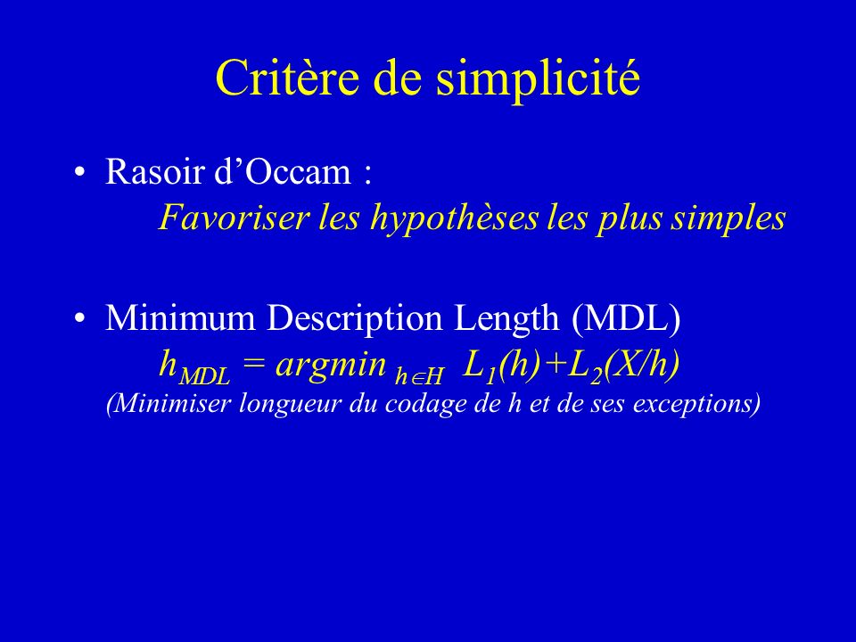 Critère de simplicité Rasoir d’Occam : Favoriser les hypothèses les plus simples.
