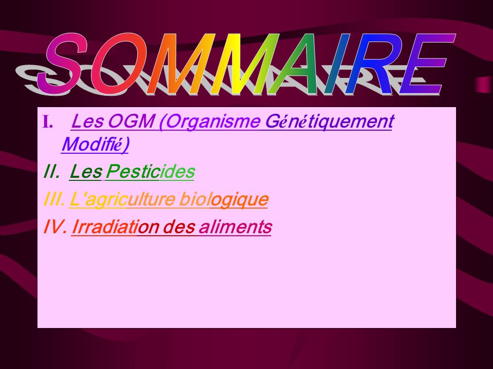 SOMMAIRE I. Les OGM (Organisme Génétiquement Modifié) II. Les Pesticides. III. L agriculture biologique.