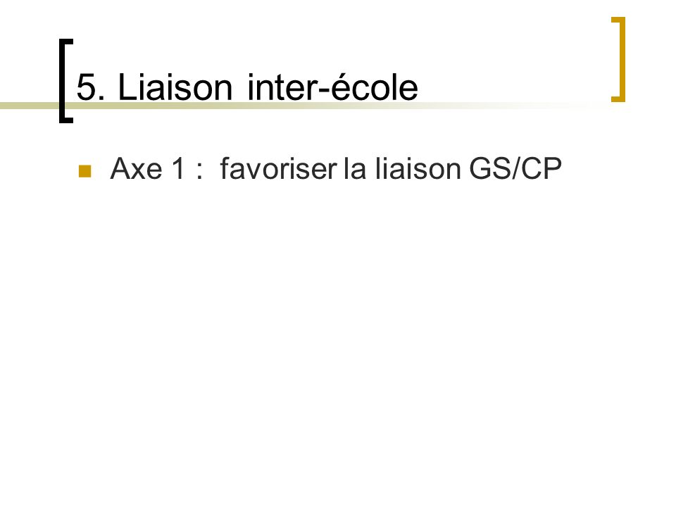 5. Liaison inter-école Axe 1 : favoriser la liaison GS/CP