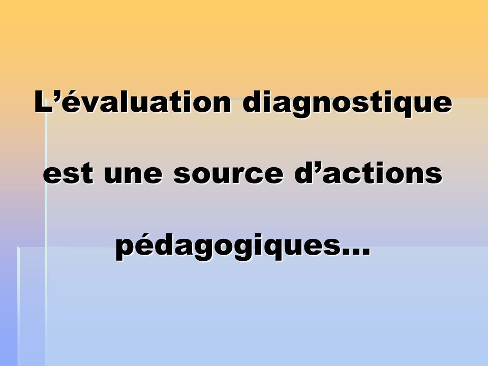 L’évaluation diagnostique est une source d’actions pédagogiques…