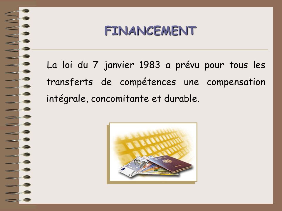 FINANCEMENT La loi du 7 janvier 1983 a prévu pour tous les transferts de compétences une compensation intégrale, concomitante et durable.
