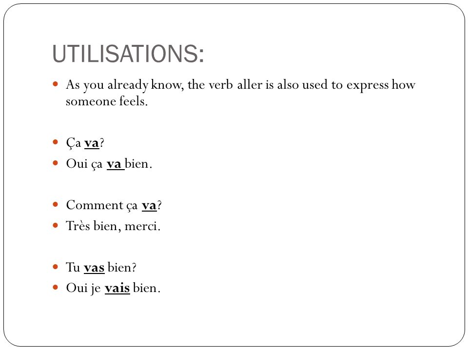 UTILISATIONS: As you already know, the verb aller is also used to express how someone feels. Ça va