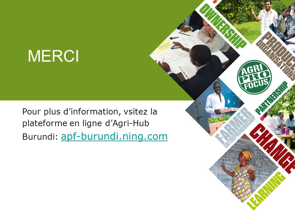 MERCI Pour plus d’information, vsitez la plateforme en ligne d’Agri-Hub Burundi: apf-burundi.ning.com.