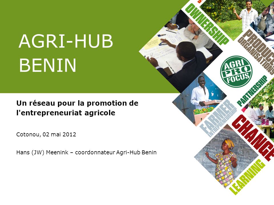 AGRI-HUB BENIN Un réseau pour la promotion de l entrepreneuriat agricole. Cotonou, 02 mai Hans (JW) Meenink – coordonnateur Agri-Hub Benin.
