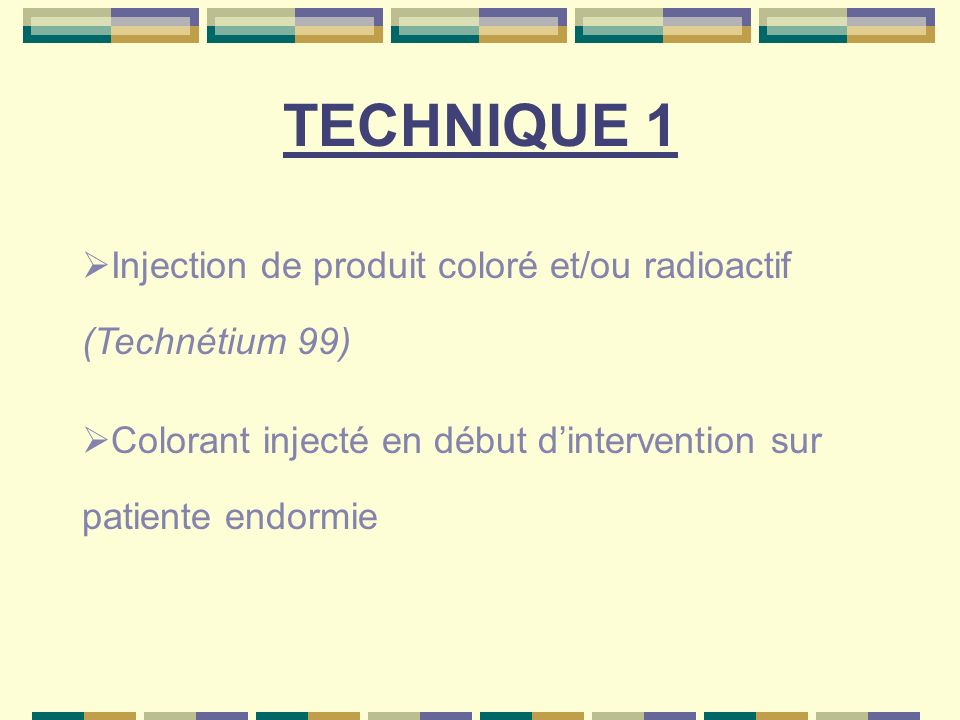 TECHNIQUE 1 Injection de produit coloré et/ou radioactif (Technétium 99) Colorant injecté en début d’intervention sur patiente endormie.