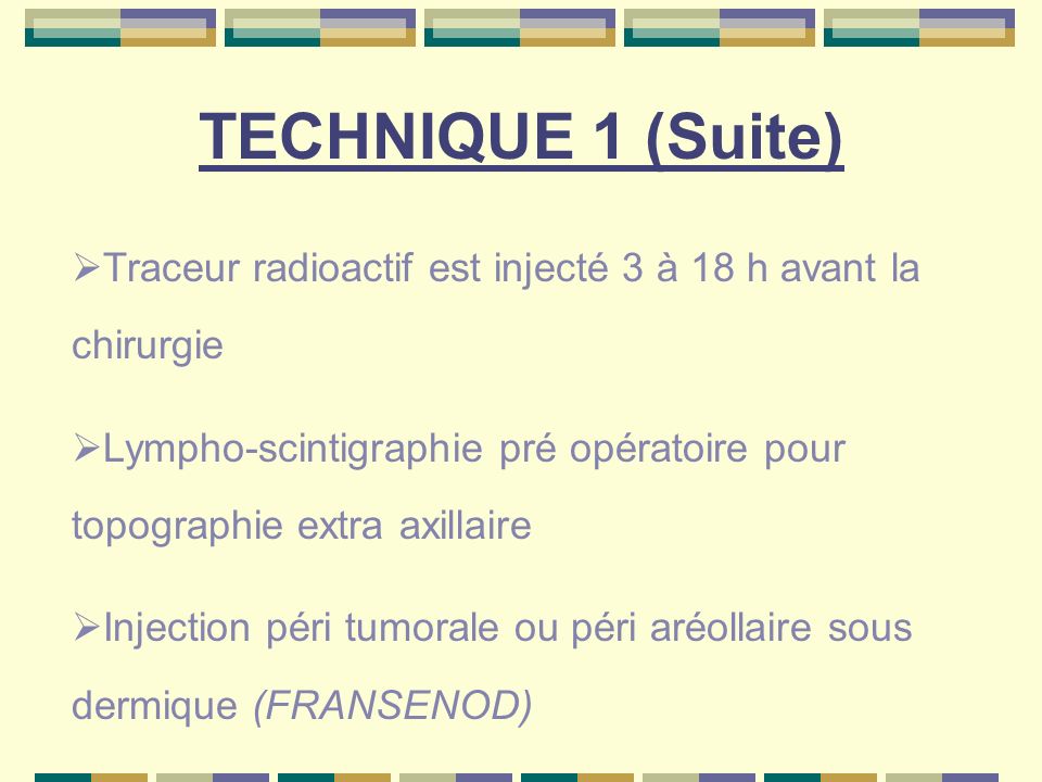 TECHNIQUE 1 (Suite) Traceur radioactif est injecté 3 à 18 h avant la chirurgie. Lympho-scintigraphie pré opératoire pour topographie extra axillaire.
