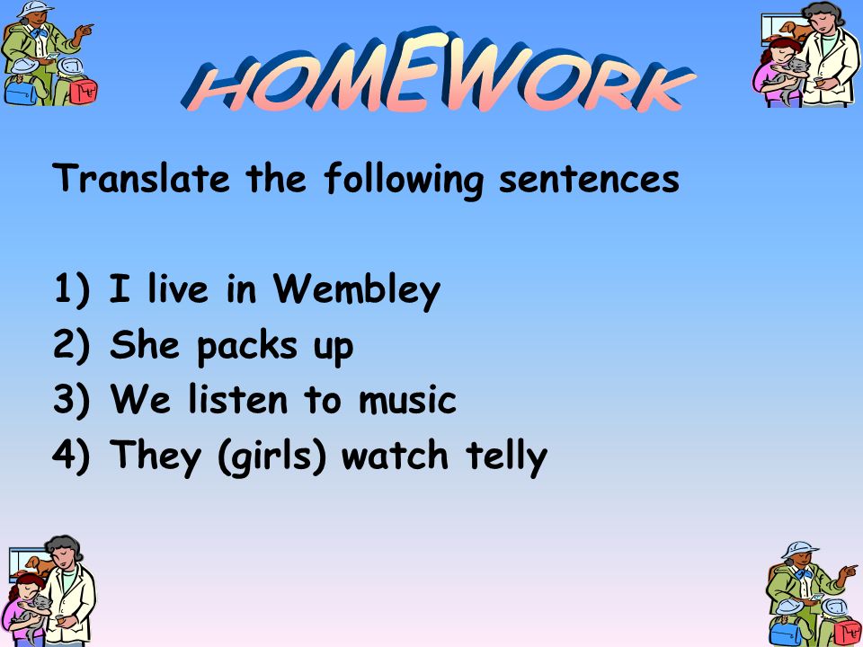 HOMEWORK Translate the following sentences I live in Wembley