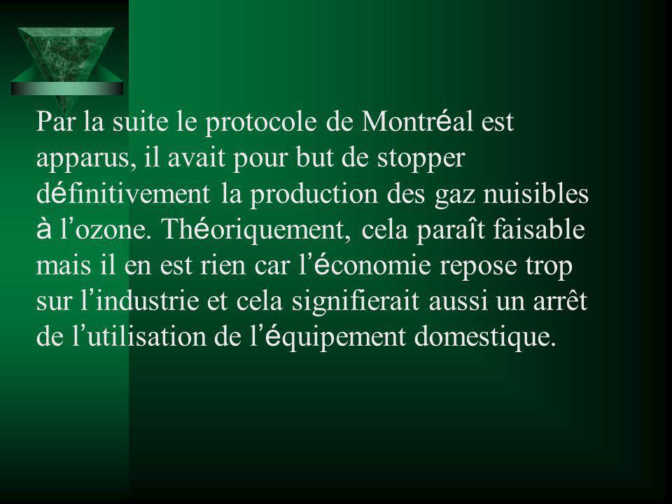Par la suite le protocole de Montréal est apparus, il avait pour but de stopper définitivement la production des gaz nuisibles à l’ozone.