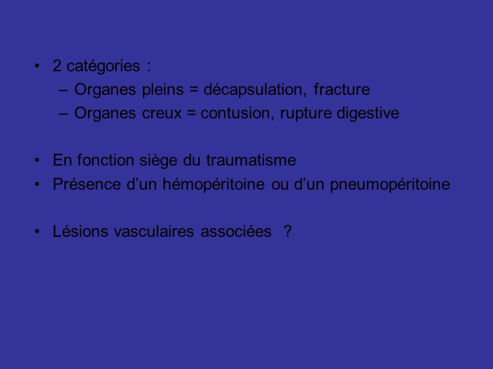 2 catégories : Organes pleins = décapsulation, fracture. Organes creux = contusion, rupture digestive.