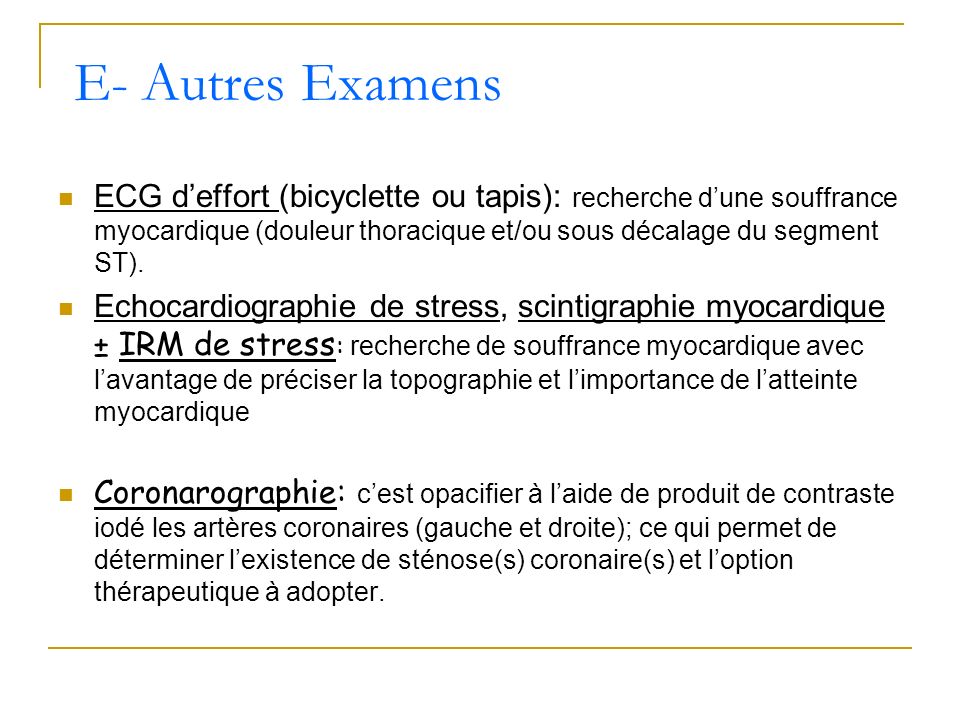 E- Autres Examens ECG d’effort (bicyclette ou tapis): recherche d’une souffrance myocardique (douleur thoracique et/ou sous décalage du segment ST).