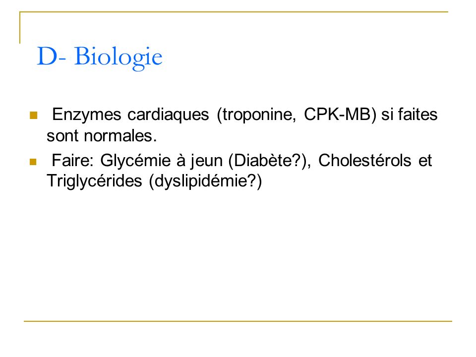 D- Biologie Enzymes cardiaques (troponine, CPK-MB) si faites sont normales.