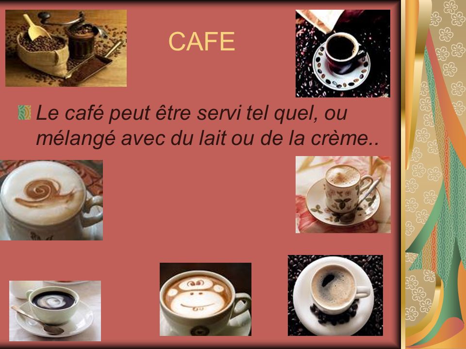 CAFE Le café peut être servi tel quel, ou mélangé avec du lait ou de la crème..