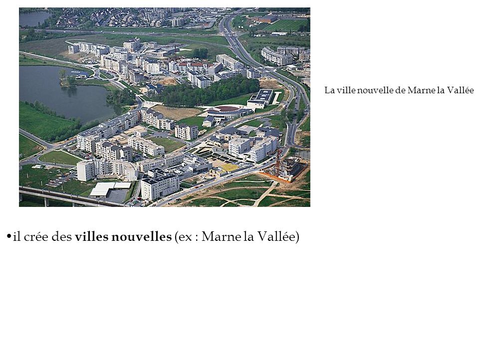 il crée des villes nouvelles (ex : Marne la Vallée)