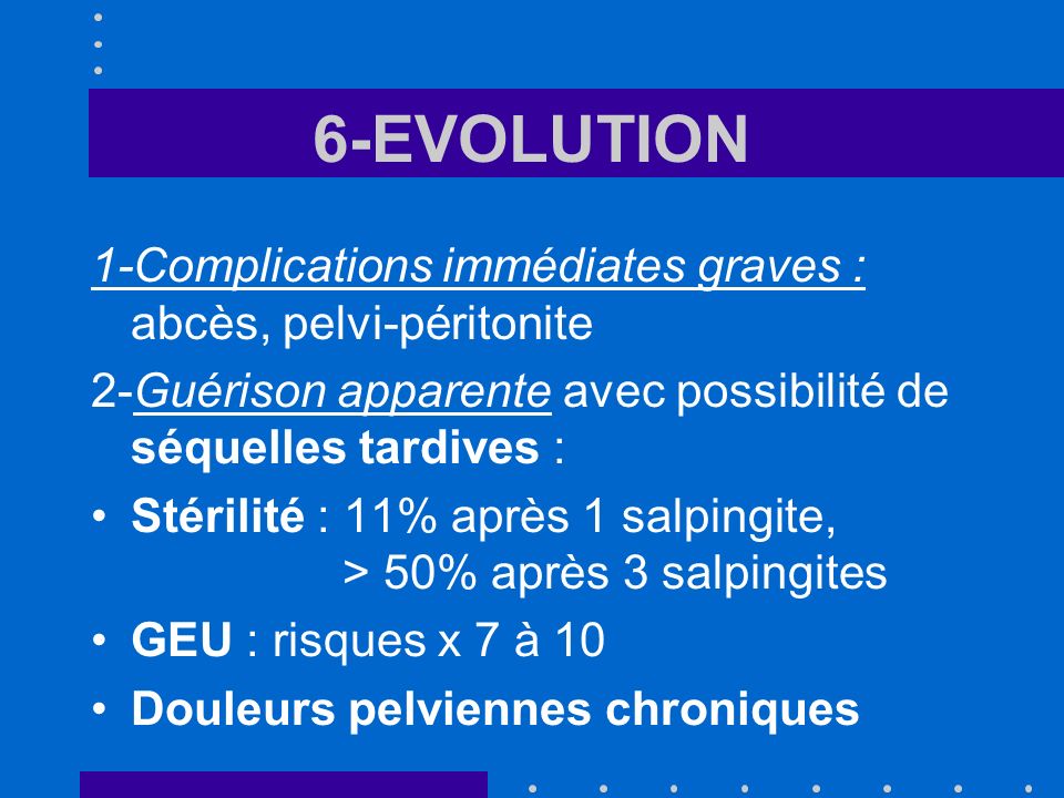 6-EVOLUTION 1-Complications immédiates graves : abcès, pelvi-péritonite. 2-Guérison apparente avec possibilité de séquelles tardives :