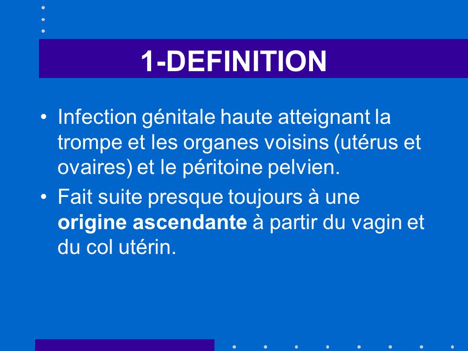 1-DEFINITION Infection génitale haute atteignant la trompe et les organes voisins (utérus et ovaires) et le péritoine pelvien.